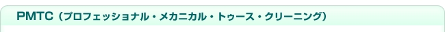 PMTC：プロフェッショナル・メカニカル・トゥース・クリーニング
