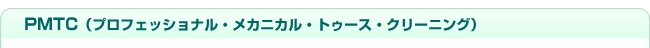 PMTC：プロフェッショナル・メカニカル・トゥース・クリーニング